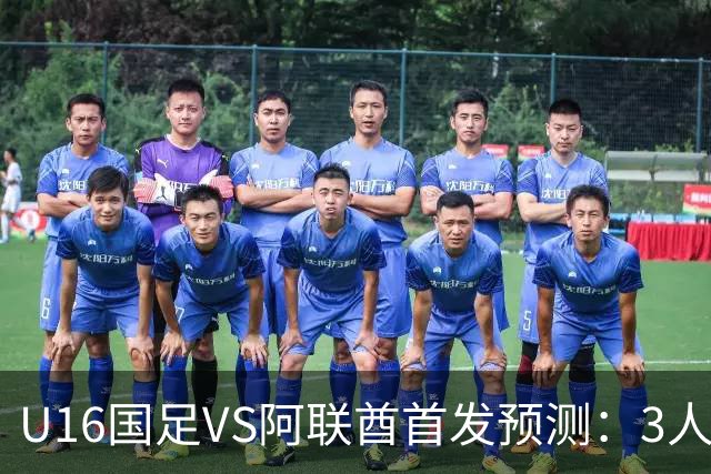 U16国足VS阿联酋首发预测：3人停赛 吴比乐镇守 袁博涵带领攻击线